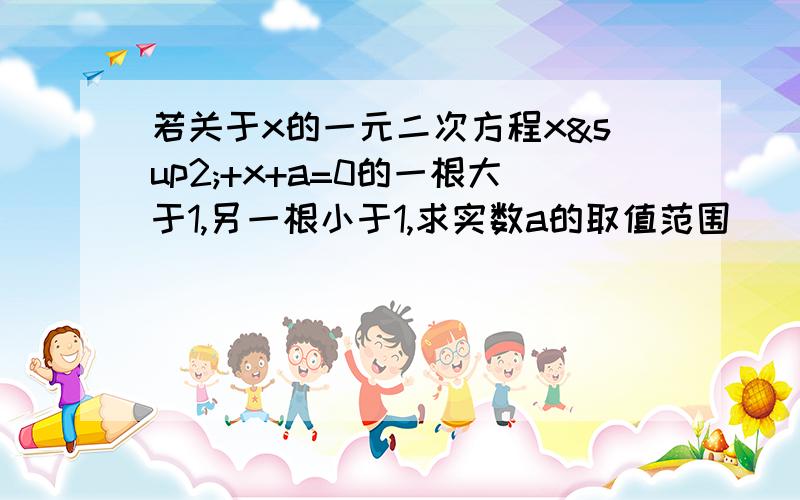 若关于x的一元二次方程x²+x+a=0的一根大于1,另一根小于1,求实数a的取值范围