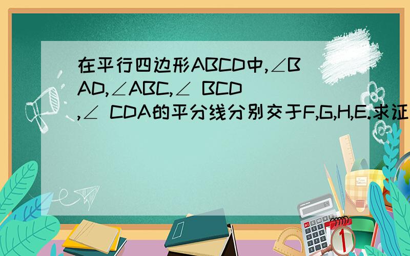 在平行四边形ABCD中,∠BAD,∠ABC,∠ BCD ,∠ CDA的平分线分别交于F,G,H,E.求证：四边形EFGH是矩形