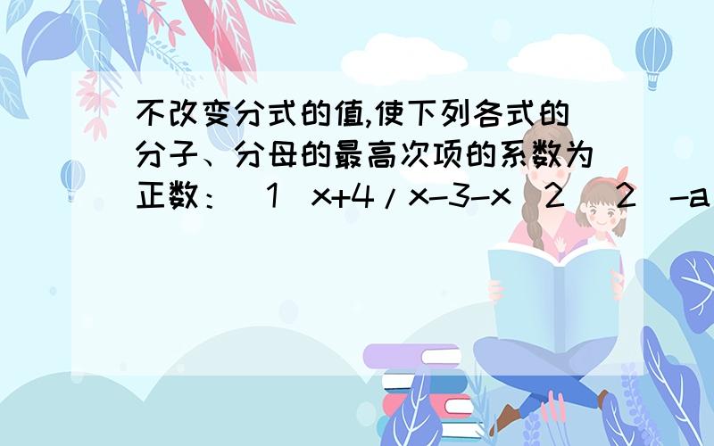 不改变分式的值,使下列各式的分子、分母的最高次项的系数为正数：(1)x+4/x-3-x^2 (2)-a^2-1/5-a