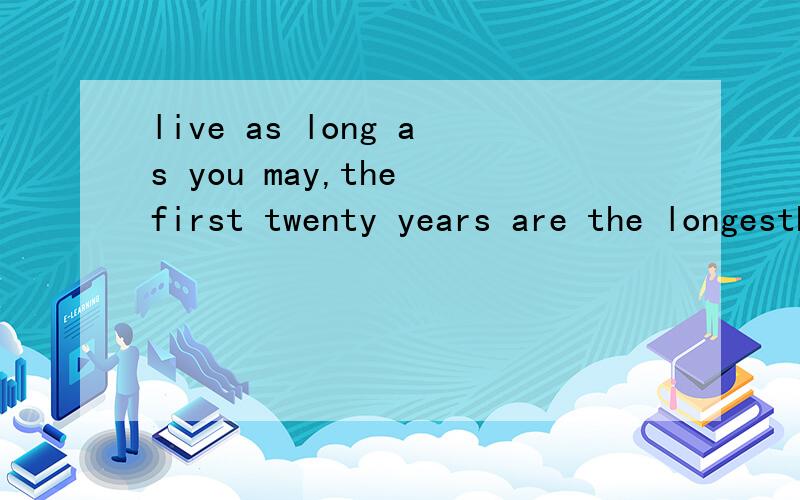 live as long as you may,the first twenty years are the longesthalf of your life翻译是：不管你活多久,头20年都是你一生中最长的一半.怎么理解这句话啊?