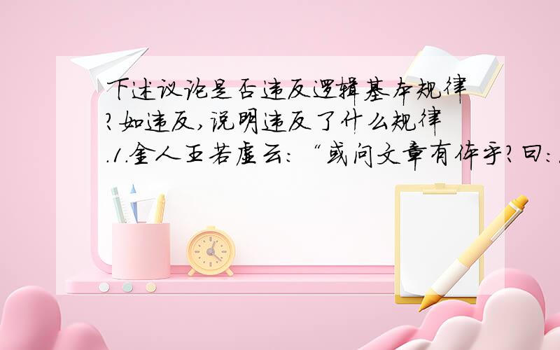 下述议论是否违反逻辑基本规律?如违反,说明违反了什么规律.1．金人王若虚云：“或问文章有体乎?曰：无.又问无体乎?曰：有.然则果如何?曰：定体则无,大体则有.”2．任何人的话都不能信.