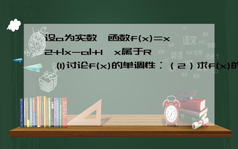 设a为实数,函数f(x)=x2+|x-a|+1,x属于R,(1)讨论f(x)的单调性；（2）求f(x)的最小植我急阿阿阿阿阿阿阿