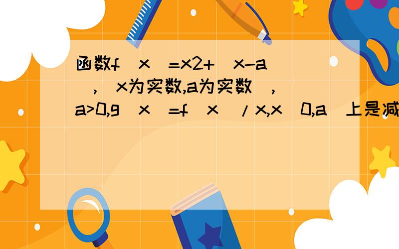 函数f(x)=x2+|x-a|,(x为实数,a为实数),a>0,g(x)=f(x)/x,x(0,a]上是减函数,求a的取