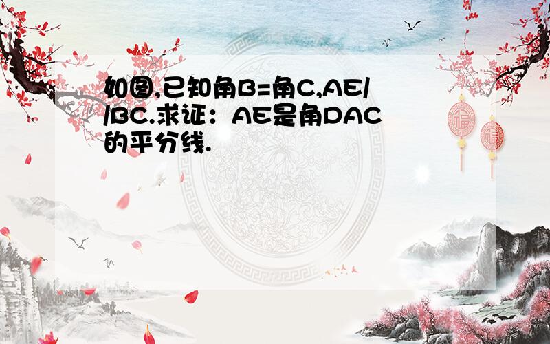 如图,已知角B=角C,AE//BC.求证：AE是角DAC的平分线.