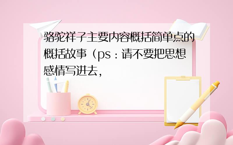 骆驼祥子主要内容概括简单点的概括故事（ps：请不要把思想感情写进去,