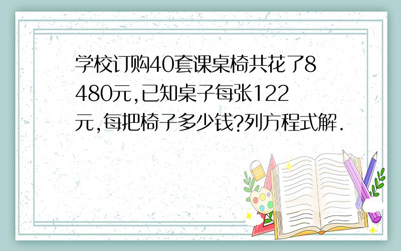 学校订购40套课桌椅共花了8480元,已知桌子每张122元,每把椅子多少钱?列方程式解.