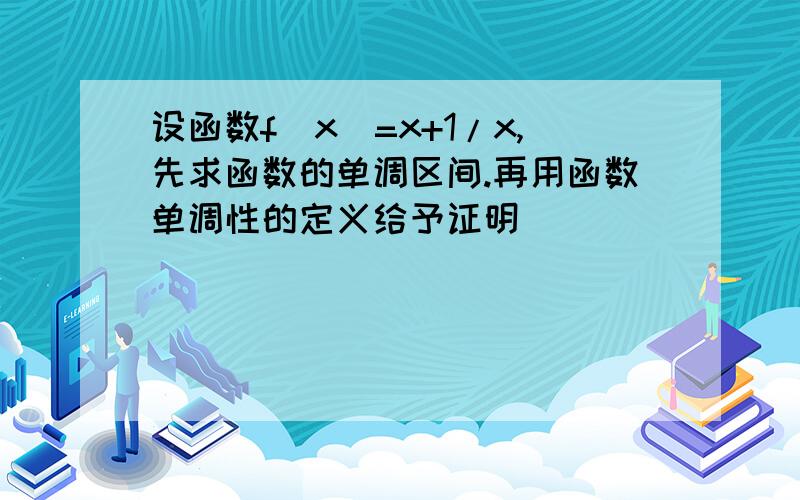 设函数f(x)=x+1/x,先求函数的单调区间.再用函数单调性的定义给予证明