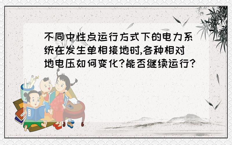 不同中性点运行方式下的电力系统在发生单相接地时,各种相对地电压如何变化?能否继续运行?