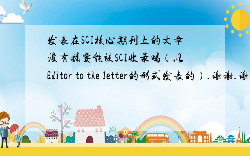 发表在SCI核心期刊上的文章没有摘要能被SCI收录吗（以Editor to the letter的形式发表的）.谢谢.谢谢.我指的是被SCI检索到.