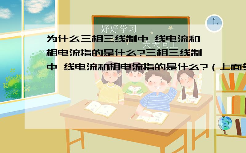 为什么三相三线制中 线电流和相电流指的是什么?三相三线制中 线电流和相电流指的是什么?（上面多打了‘为什么’）