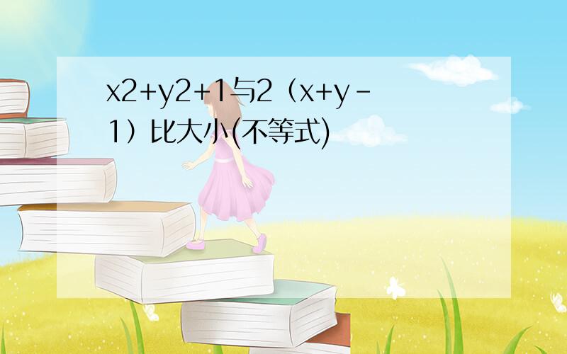 x2+y2+1与2（x+y-1）比大小(不等式)