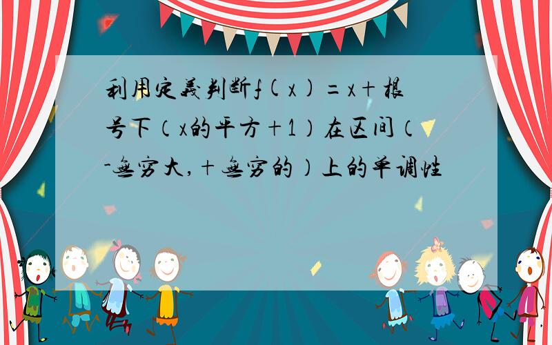 利用定义判断f(x)=x+根号下（x的平方+1）在区间（-无穷大,+无穷的）上的单调性