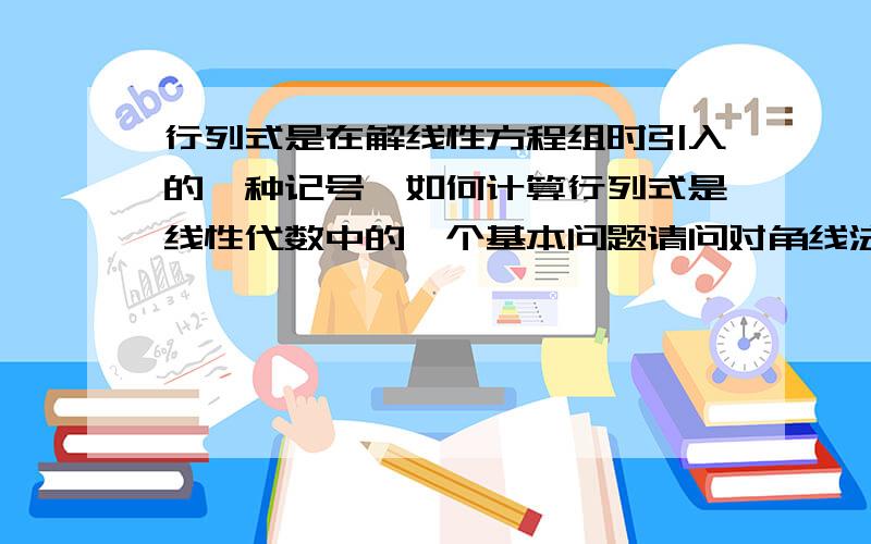 行列式是在解线性方程组时引入的一种记号,如何计算行列式是线性代数中的一个基本问题请问对角线法则适用于所有阶的行列式计算吗