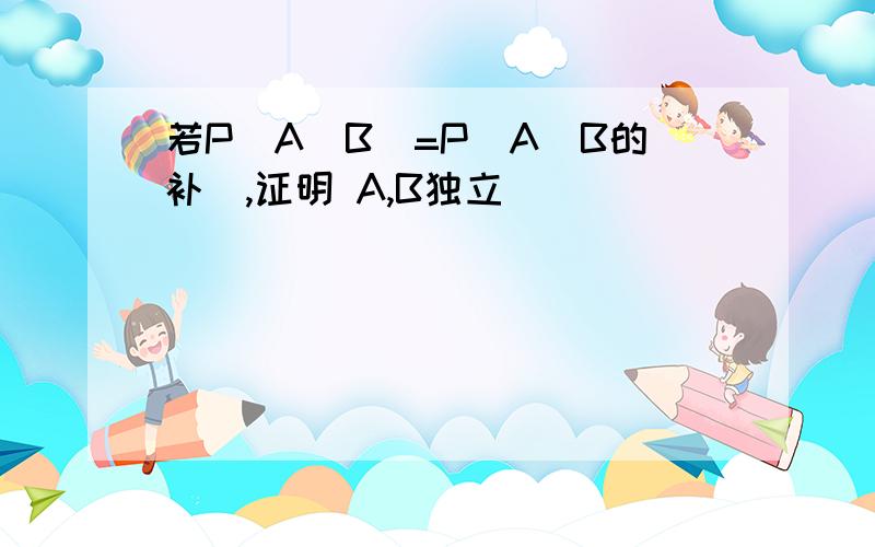 若P(A|B)=P(A|B的补),证明 A,B独立