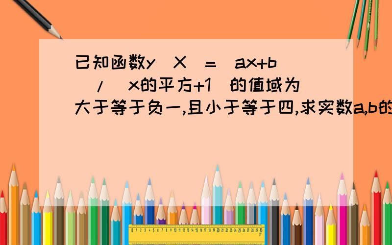 已知函数y(X)=(ax+b)/（x的平方+1）的值域为大于等于负一,且小于等于四,求实数a,b的值,