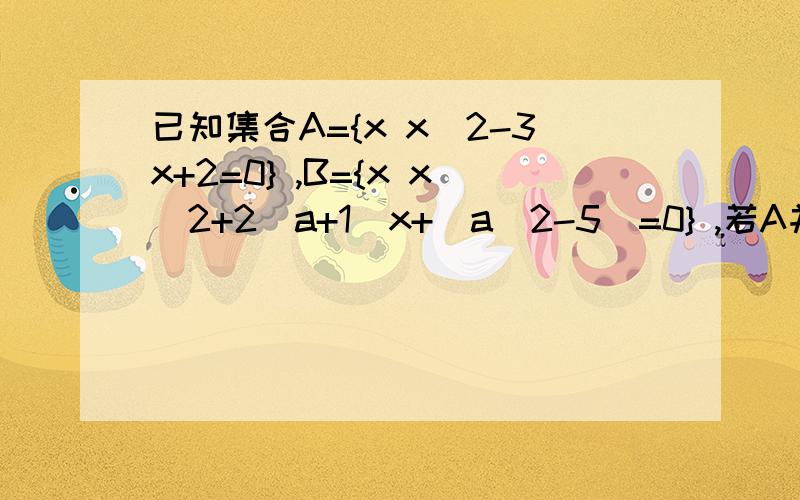 已知集合A={x x^2-3x+2=0} ,B={x x^2+2(a+1)x+(a^2-5)=0} ,若A并B=A,求实数a的取值范围B的形式可能是以下几种（1）空集   （2）B={1}   (3) B={2}   (4) B={1,2}(1)B=空集 aB＝{1}或{2}或{1，2}时方程可以写成（x-1)^2=0