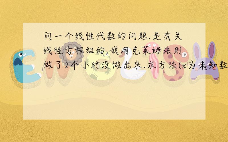 问一个线性代数的问题.是有关线性方程组的.我用克莱姆法则做了2个小时没做出来.求方法(x为未知数,x1,x2.x3.x4)2x1+x2-5x3+x4=8x1-3x2-6x4=92x2-x3+2x4=-5x1+4x2-7x3+6x4=0或者有什么比较通用的方法