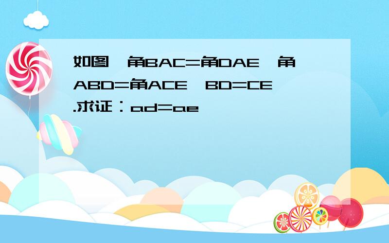 如图,角BAC=角DAE,角ABD=角ACE,BD=CE.求证：ad=ae