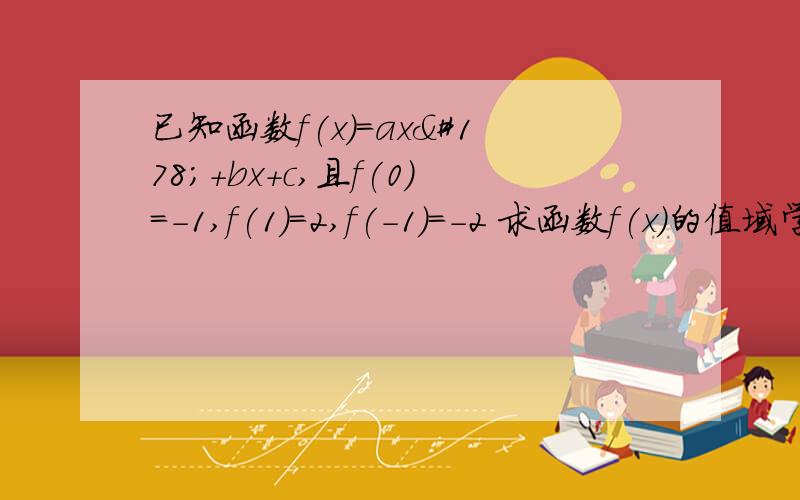 已知函数f(x)=ax²+bx+c,且f(0)=-1,f(1)=2,f(-1)=-2 求函数f(x)的值域学生党才学求解答 很想睡觉来帮帮忙 RT