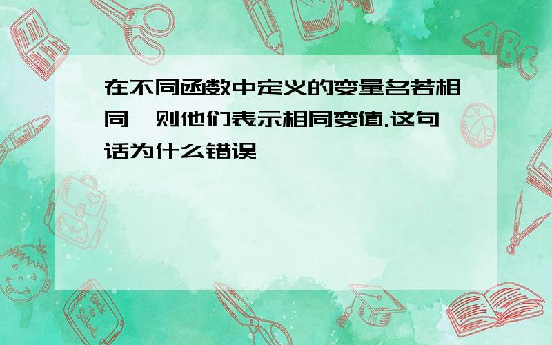 在不同函数中定义的变量名若相同,则他们表示相同变值.这句话为什么错误