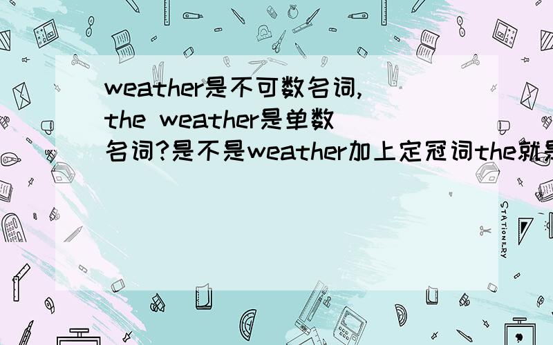 weather是不可数名词,the weather是单数名词?是不是weather加上定冠词the就是单数名词了,英语课上,指示代名词的代替用法,代替单数名词用that；代替复数名词用those.例句：The weather in Taipei is cooler t