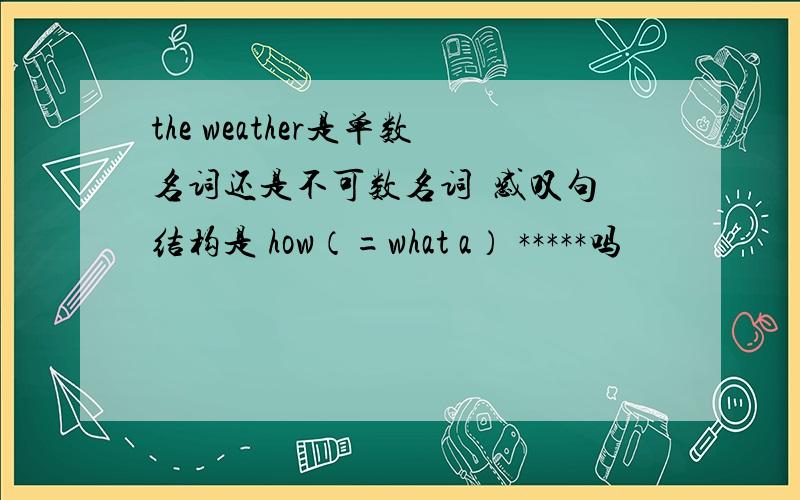 the weather是单数名词还是不可数名词  感叹句结构是 how（=what a） *****吗