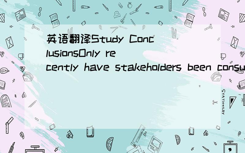 英语翻译Study ConclusionsOnly recently have stakeholders been consulted in the design and implementation of projects.Review of 7 on-going and completed and planned projects showed that stakeholders consider the inclusion of their viewpoints absol