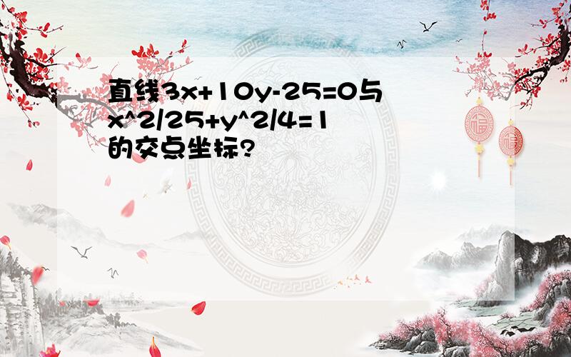 直线3x+10y-25=0与x^2/25+y^2/4=1的交点坐标?