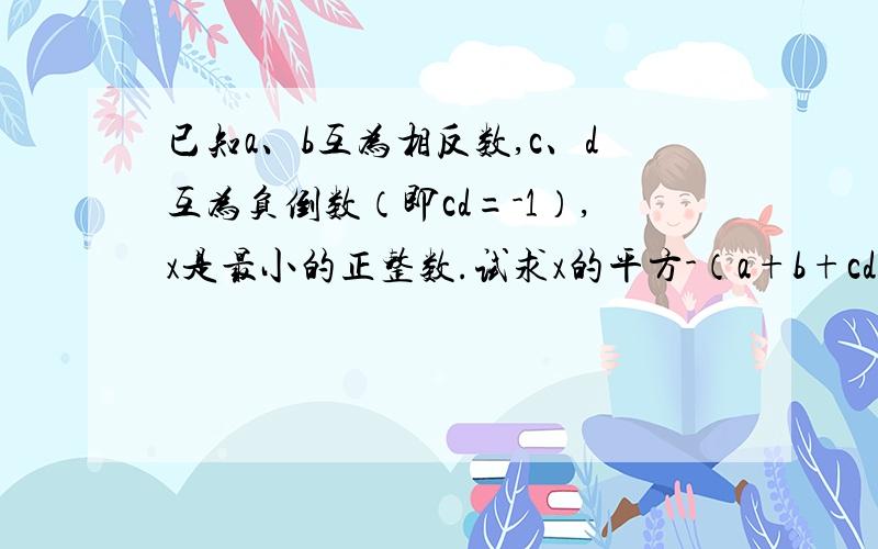 已知a、b互为相反数,c、d互为负倒数（即cd=-1）,x是最小的正整数.试求x的平方-（a+b+cd)x+(a+b)的2008次幂+(-cd)的2008次幂的值