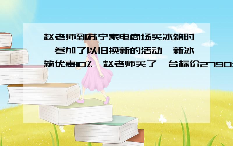 赵老师到苏宁家电商场买冰箱时,参加了以旧换新的活动,新冰箱优惠10%,赵老师买了一台标价2790元的冰箱,她应付多少元钱?