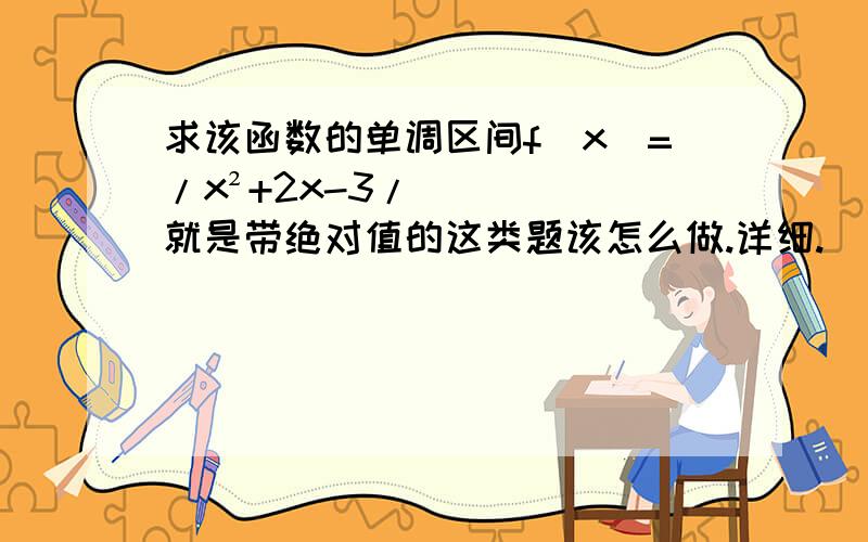 求该函数的单调区间f(x)=/x²+2x-3/就是带绝对值的这类题该怎么做.详细.