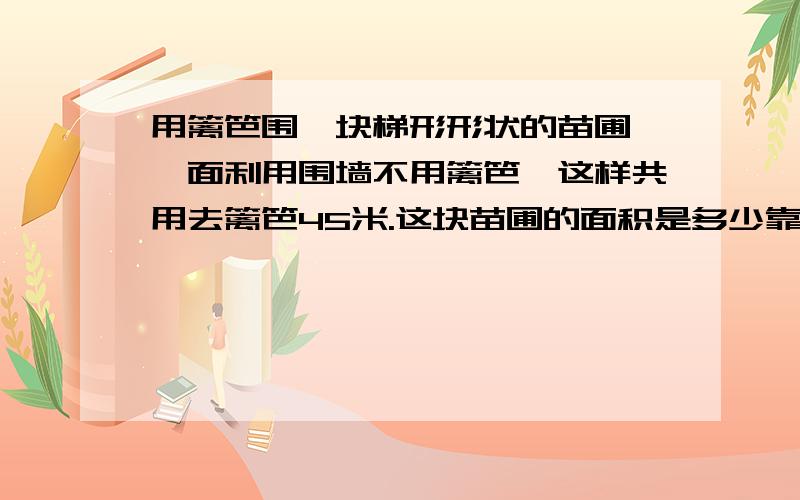 用篱笆围一块梯形形状的苗圃,一面利用围墙不用篱笆,这样共用去篱笆45米.这块苗圃的面积是多少靠墙的左斜边,右边是直线,竖着的,长7m