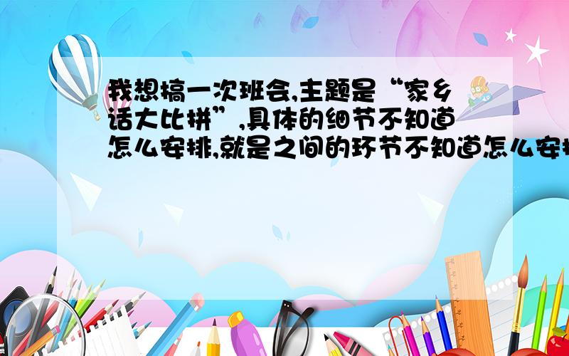 我想搞一次班会,主题是“家乡话大比拼”,具体的细节不知道怎么安排,就是之间的环节不知道怎么安排哪些,这次班会应该持续一个多小时这样,环节会比较多…交流一节课?有哪些惩罚呢