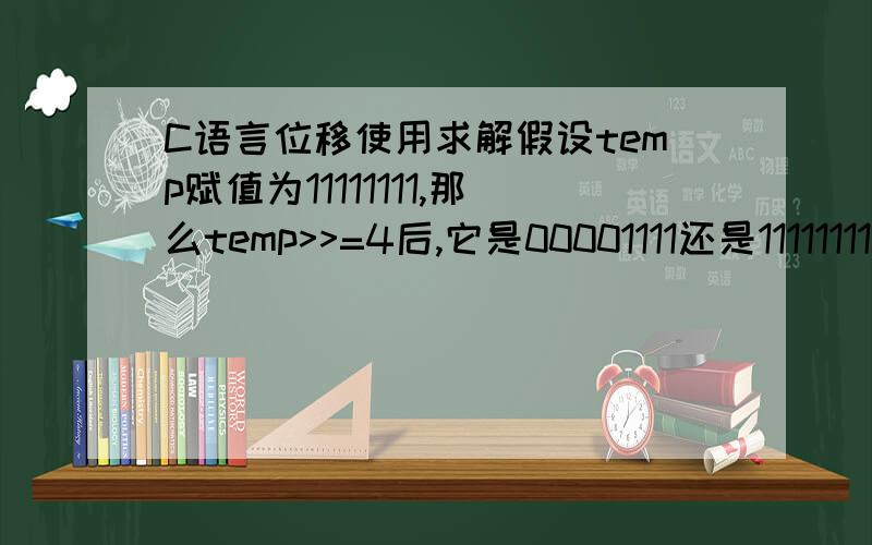 C语言位移使用求解假设temp赋值为11111111,那么temp>>=4后,它是00001111还是11111111?