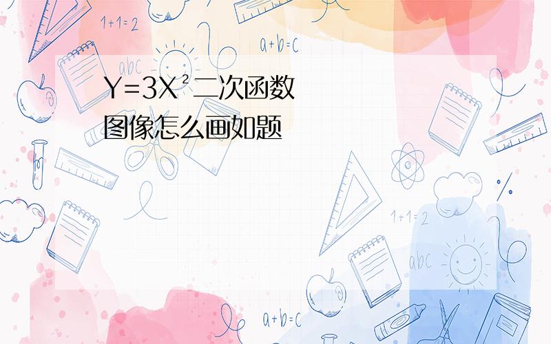 Y=3X²二次函数图像怎么画如题