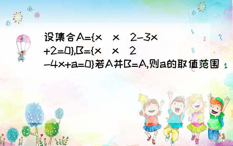 设集合A={x|x^2-3x+2=0},B={x|x^2-4x+a=0}若A并B=A,则a的取值范围