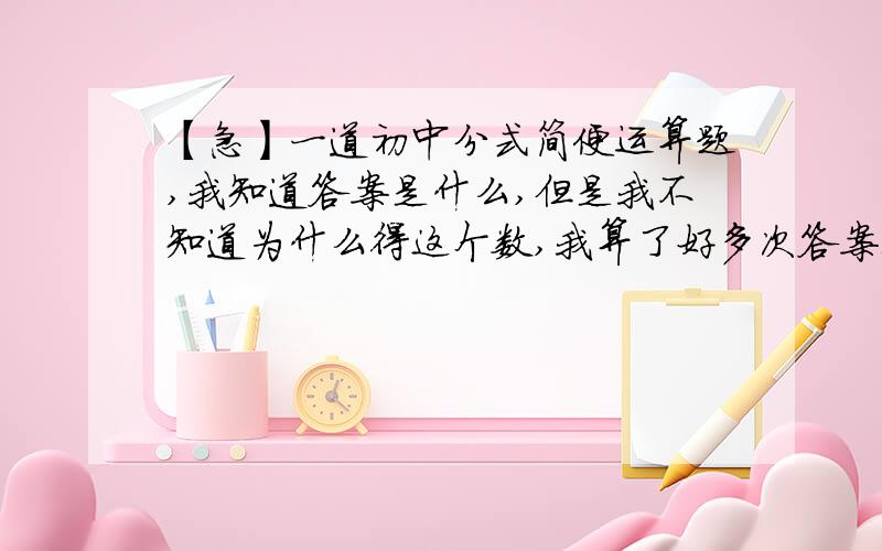 【急】一道初中分式简便运算题,我知道答案是什么,但是我不知道为什么得这个数,我算了好多次答案都不一样.