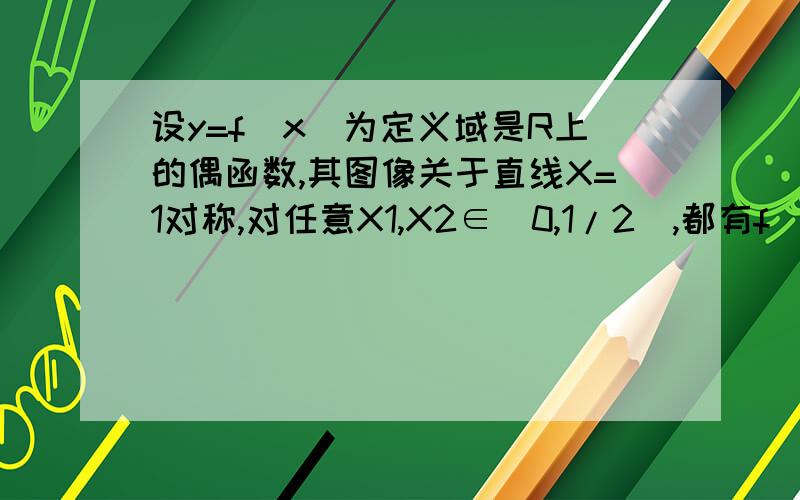 设y=f(x)为定义域是R上的偶函数,其图像关于直线X=1对称,对任意X1,X2∈［0,1/2］,都有f(x1+x2)=f(x1)f(x2).且f(1)=a>0(1)求f(1/2),f(1/4)及f（3/2）(2)证明：y=f(x)是周期函数(3)已知an=f(2n+1/2n),求limIn(an)(n趋向于