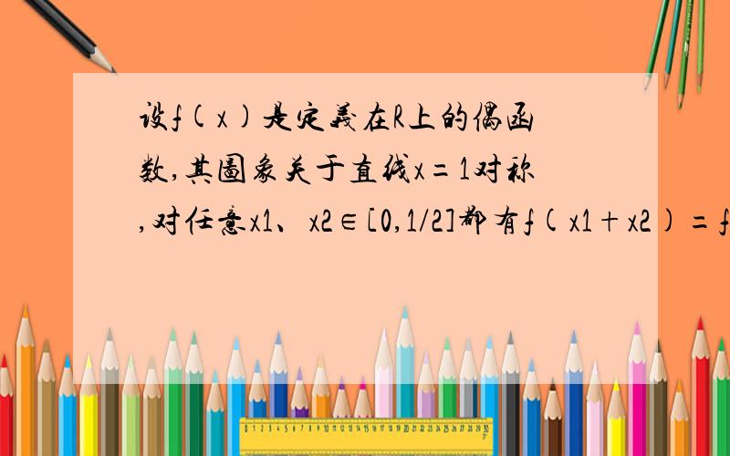 设f(x)是定义在R上的偶函数,其图象关于直线x=1对称,对任意x1、x2∈[0,1/2]都有f(x1+x2)=f(x1)·f(x2)且f(1)=a＞0（1）求f(1/2)、f(1/4)(2)证明f(x)是周期函数