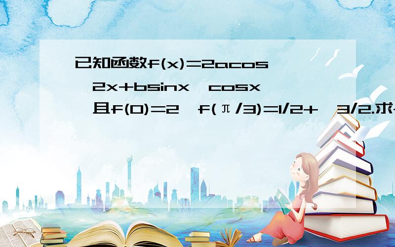 已知函数f(x)=2acos^2x+bsinx*cosx,且f(0)=2,f(π/3)=1/2+√3/2.求f(x)的最大值和最小值（2）若α-β≠kπ(k∈Z),且f(α)=f(β),求tan(α+β)的值