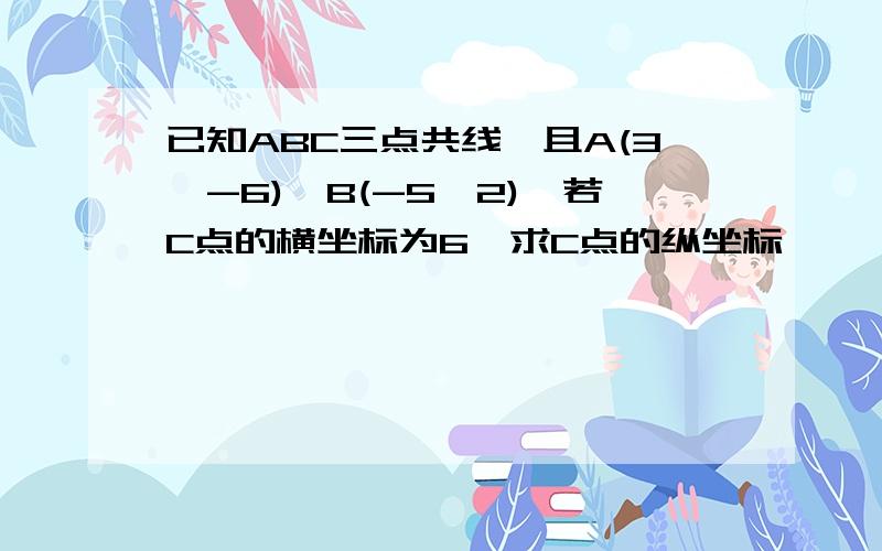 已知ABC三点共线,且A(3,-6),B(-5,2),若C点的横坐标为6,求C点的纵坐标