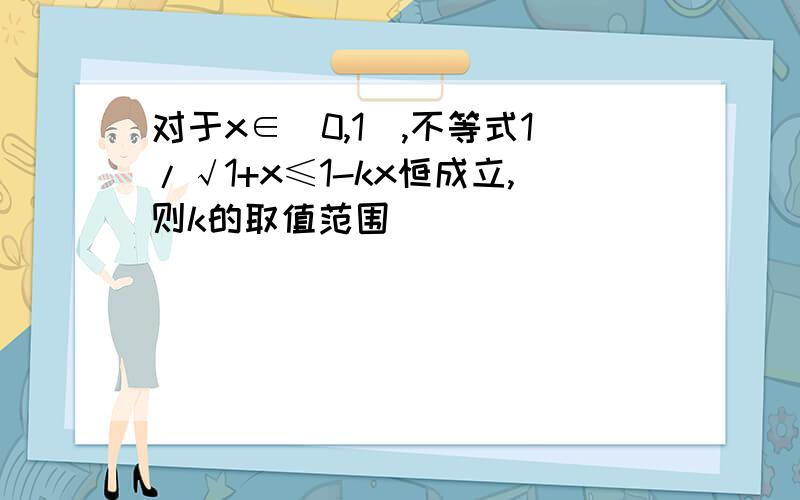 对于x∈[0,1],不等式1/√1+x≤1-kx恒成立,则k的取值范围