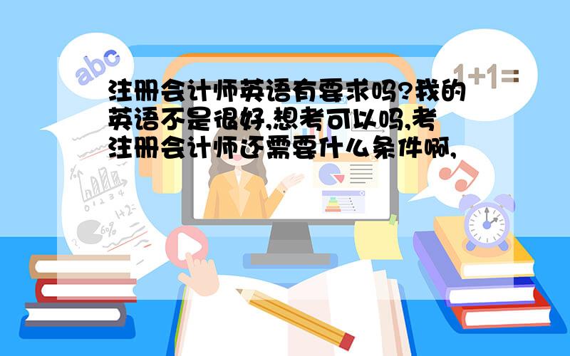 注册会计师英语有要求吗?我的英语不是很好,想考可以吗,考注册会计师还需要什么条件啊,