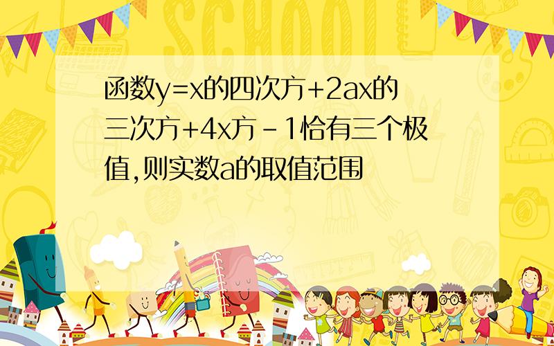 函数y=x的四次方+2ax的三次方+4x方-1恰有三个极值,则实数a的取值范围