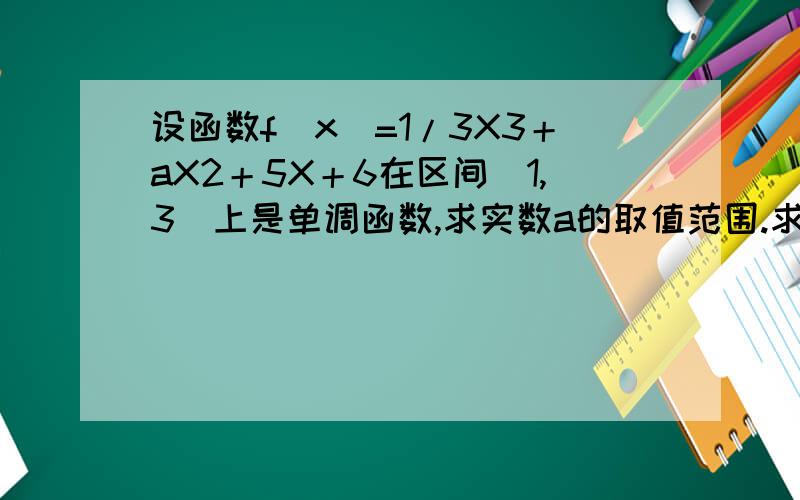 设函数f（x）=1/3X3＋aX2＋5X＋6在区间［1,3］上是单调函数,求实数a的取值范围.求详解
