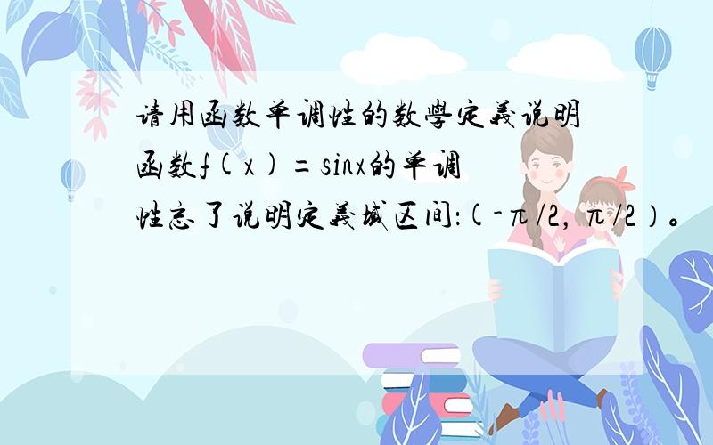 请用函数单调性的数学定义说明函数f(x)=sinx的单调性忘了说明定义域区间：(-π/2，π/2）。