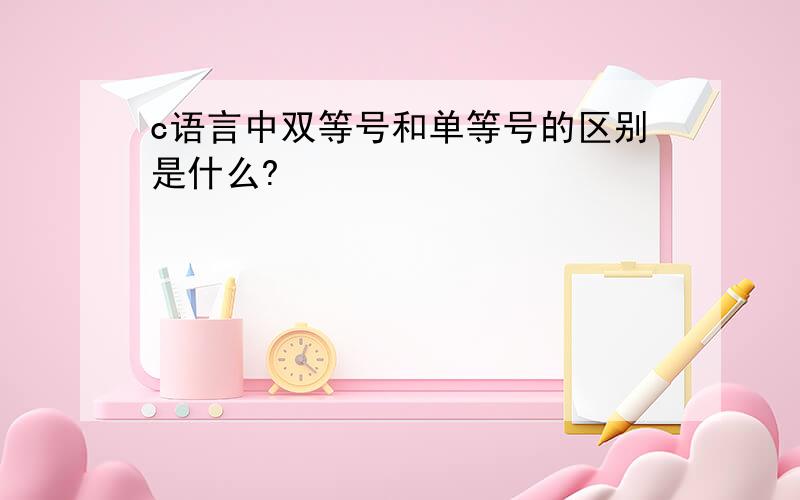 c语言中双等号和单等号的区别是什么?