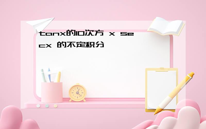 tanx的10次方 x secx 的不定积分