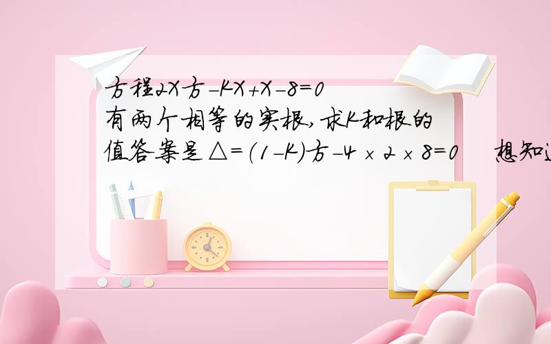 方程2X方-KX+X-8=0有两个相等的实根,求K和根的值答案是△=（1-K）方-4×2×8=0    想知道为什么是1-K的平方