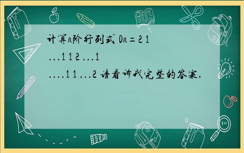 计算n阶行列式 Dn=2 1 ...1 1 2 ...1 ....1 1 ...2 请看诉我完整的答案,